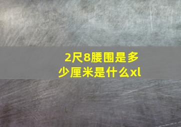 2尺8腰围是多少厘米是什么xl