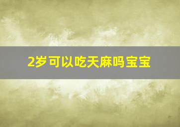 2岁可以吃天麻吗宝宝