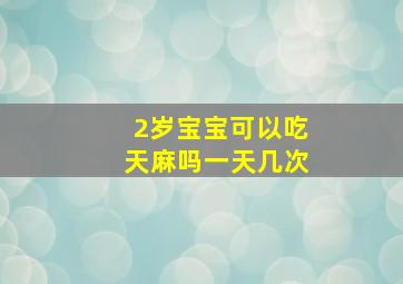 2岁宝宝可以吃天麻吗一天几次