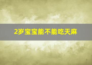 2岁宝宝能不能吃天麻