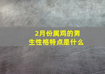 2月份属鸡的男生性格特点是什么