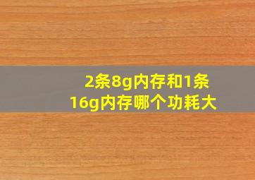 2条8g内存和1条16g内存哪个功耗大