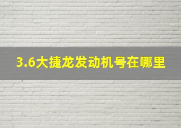 3.6大捷龙发动机号在哪里