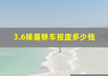 3.6排量轿车报废多少钱