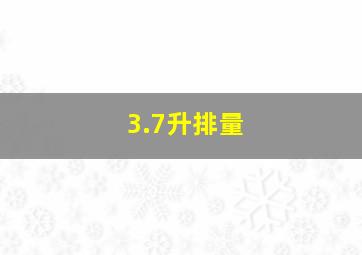 3.7升排量