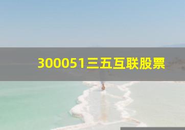 300051三五互联股票