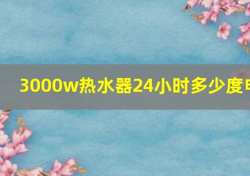 3000w热水器24小时多少度电