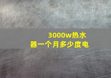 3000w热水器一个月多少度电