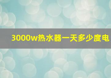 3000w热水器一天多少度电