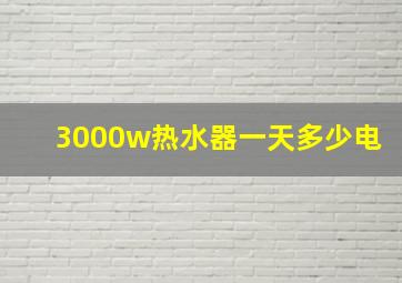 3000w热水器一天多少电