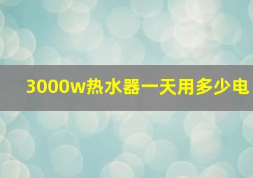 3000w热水器一天用多少电