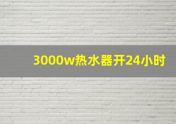 3000w热水器开24小时