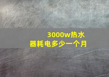 3000w热水器耗电多少一个月