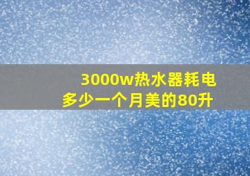 3000w热水器耗电多少一个月美的80升