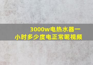 3000w电热水器一小时多少度电正常呢视频