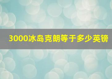 3000冰岛克朗等于多少英镑