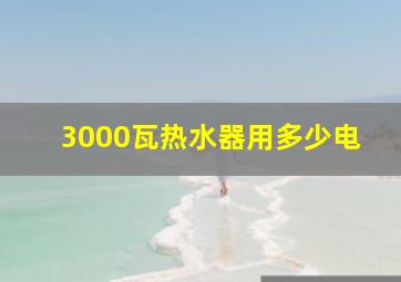 3000瓦热水器用多少电