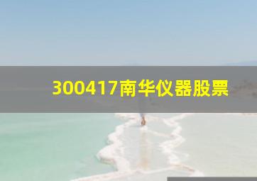 300417南华仪器股票