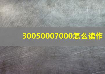 30050007000怎么读作