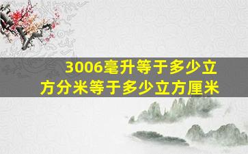 3006毫升等于多少立方分米等于多少立方厘米