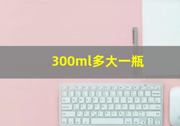 300ml多大一瓶