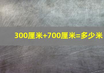 300厘米+700厘米=多少米