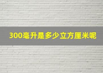 300毫升是多少立方厘米呢