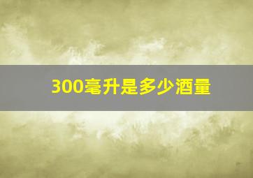 300毫升是多少酒量