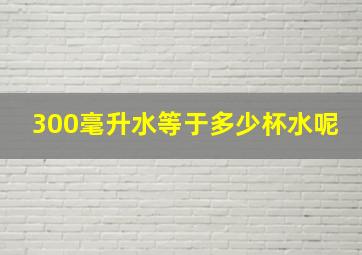 300毫升水等于多少杯水呢