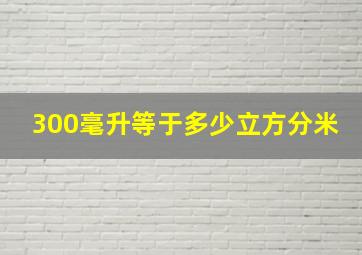 300毫升等于多少立方分米