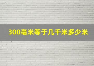 300毫米等于几千米多少米