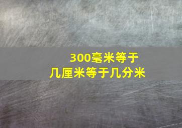 300毫米等于几厘米等于几分米