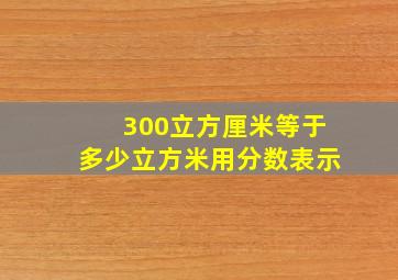 300立方厘米等于多少立方米用分数表示