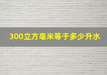 300立方毫米等于多少升水