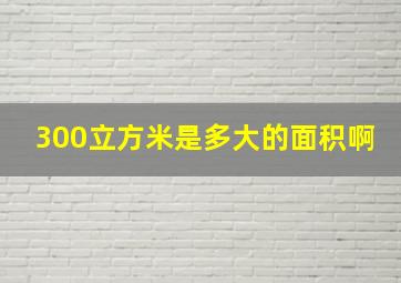 300立方米是多大的面积啊