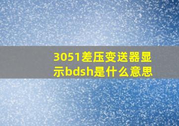 3051差压变送器显示bdsh是什么意思