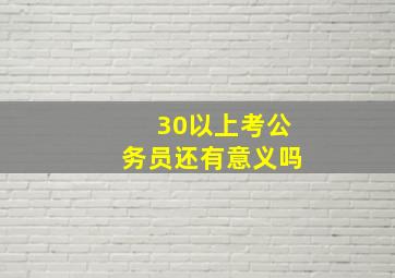 30以上考公务员还有意义吗