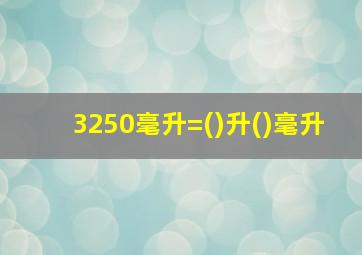 3250毫升=()升()毫升