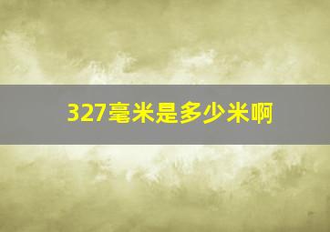 327毫米是多少米啊