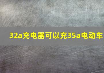 32a充电器可以充35a电动车