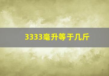 3333毫升等于几斤