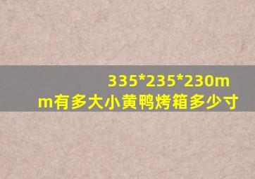 335*235*230mm有多大小黄鸭烤箱多少寸