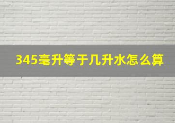 345毫升等于几升水怎么算