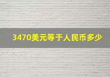 3470美元等于人民币多少