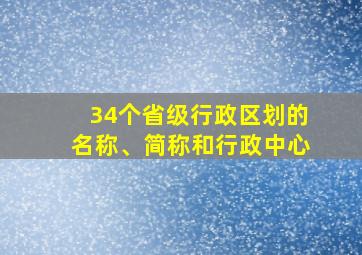 34个省级行政区划的名称、简称和行政中心