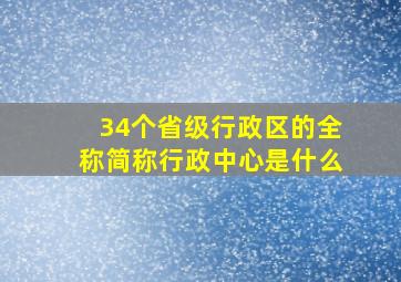 34个省级行政区的全称简称行政中心是什么