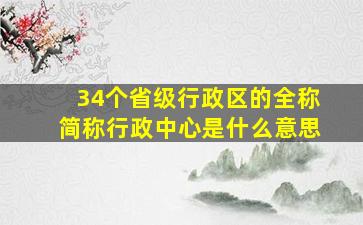 34个省级行政区的全称简称行政中心是什么意思