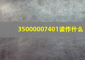 35000007401读作什么