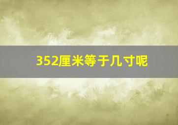 352厘米等于几寸呢