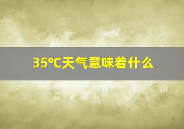 35℃天气意味着什么